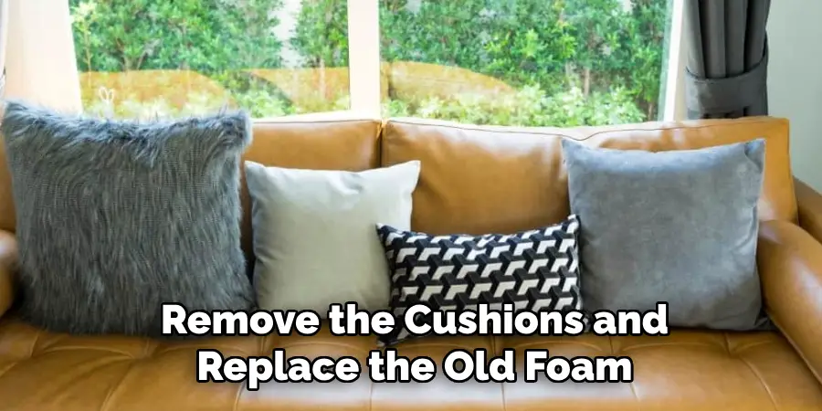 Remove the Cushions and
Replace the Old Foam
