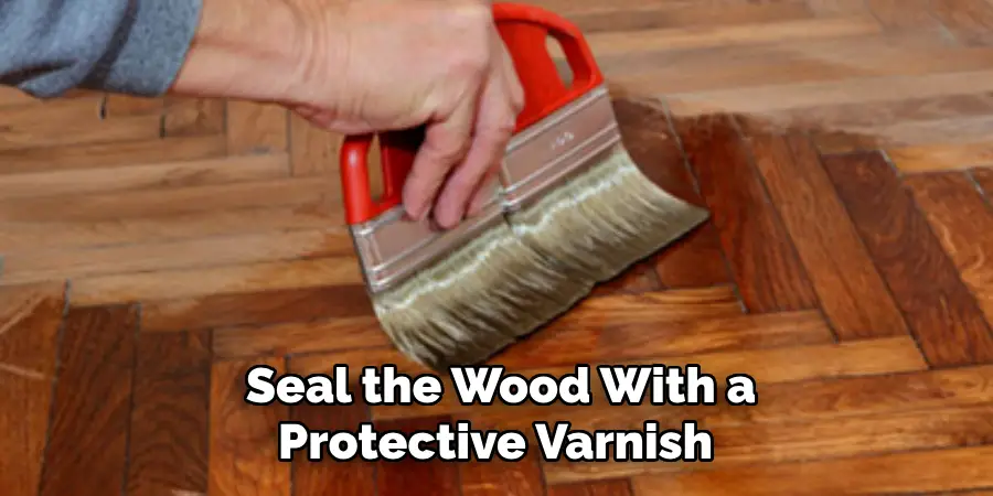 Seal the Wood With a Protective Varnish