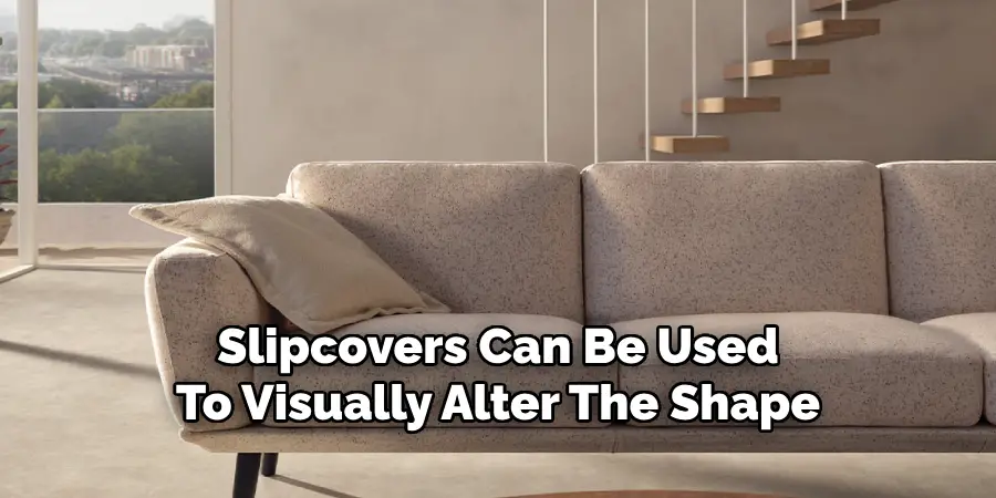 Slipcovers Can Be Used
To Visually Alter The Shape