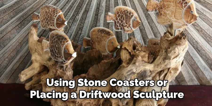 Using Stone Coasters or Placing a Driftwood Sculpture