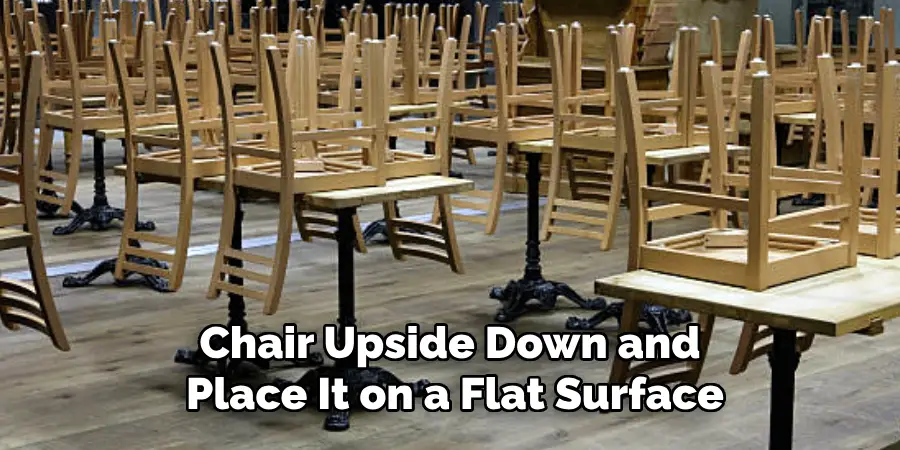 Chair Upside Down and
Place It on a Flat Surface