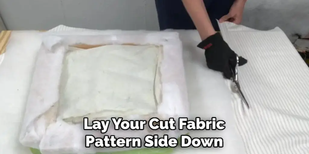 Lay Your Cut Fabric
Pattern Side Down