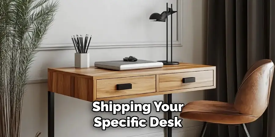 Shipping Your 
Specific Desk 