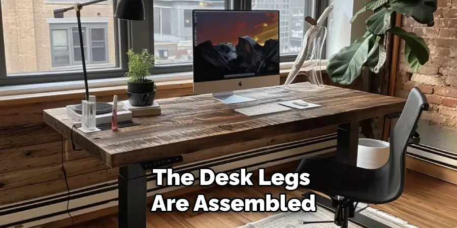 The Desk Legs
 Are Assembled