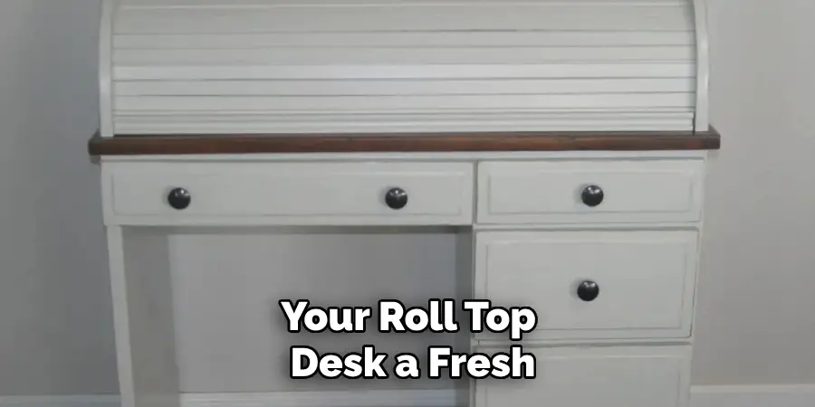 Your Roll Top 
Desk a Fresh