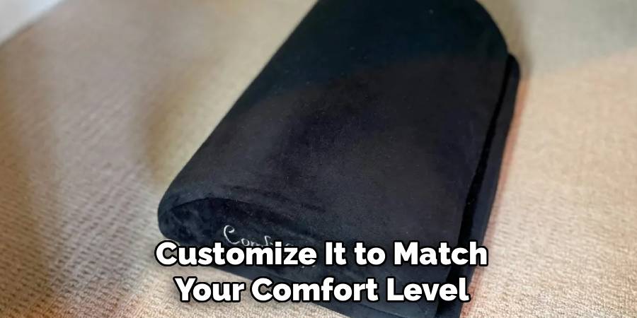  Customize It to Match 
Your Comfort Level