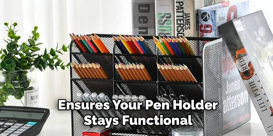 Ensures Your Pen Holder
Stays Functional