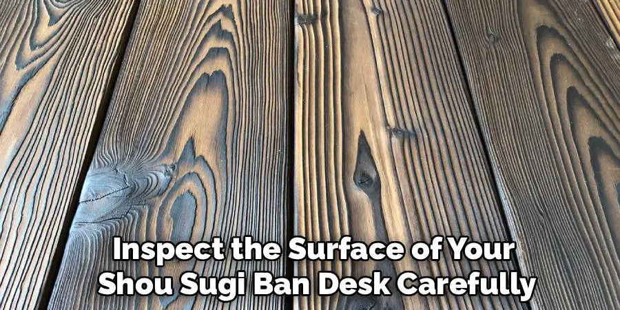 Inspect the Surface of Your
 Shou Sugi Ban Desk Carefully