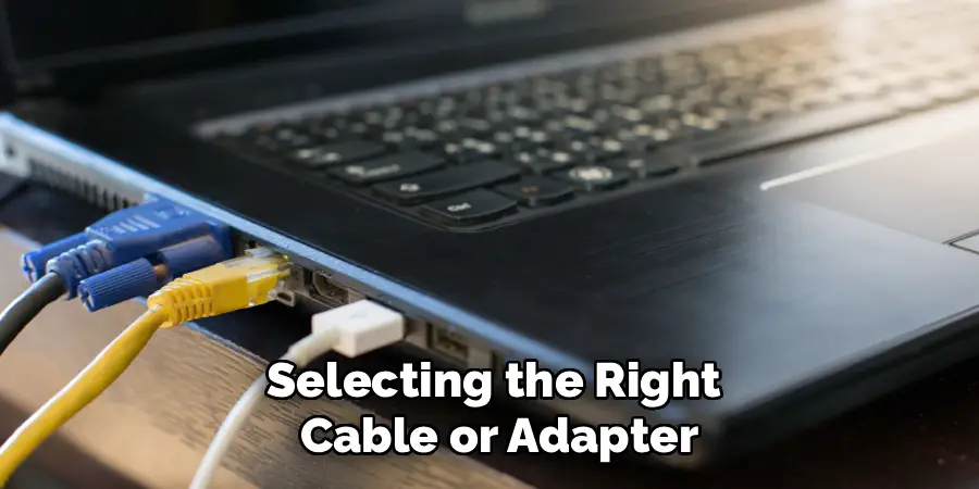 Selecting the Right
Cable or Adapter