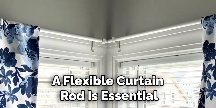 A Flexible Curtain
Rod is Essential