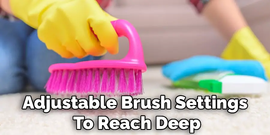 Adjustable Brush Settings 
To Reach Deep
