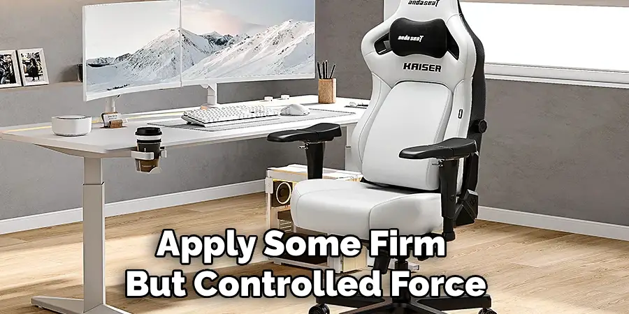 Apply Some Firm 
But Controlled Force