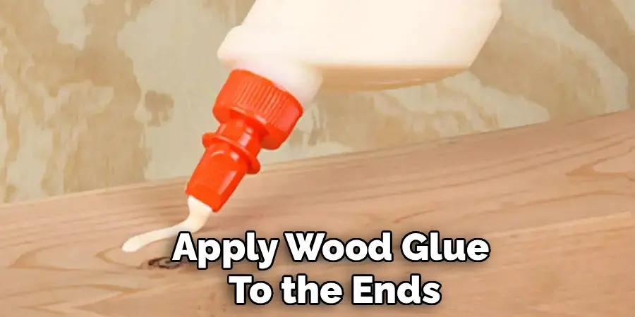 Apply Wood Glue 
To the Ends