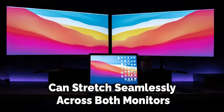 Can Stretch Seamlessly
Across Both Monitors