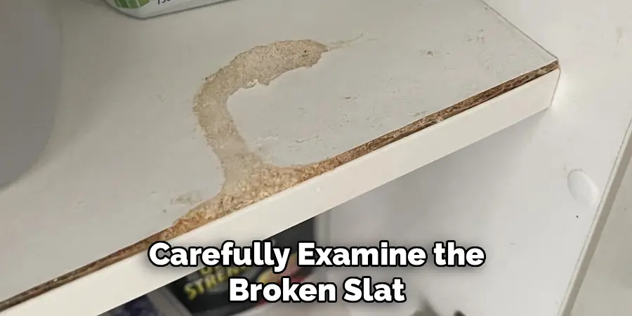 Carefully Examine the Broken Slat