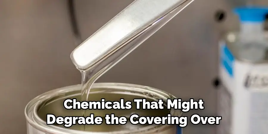 Chemicals That Might 
Degrade the Covering Over 