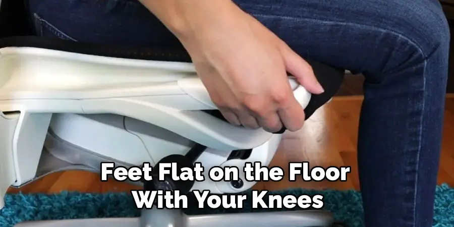 Feet Flat on the Floor 
With Your Knees
