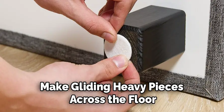 Make Gliding Heavy Pieces 
Across the Floor