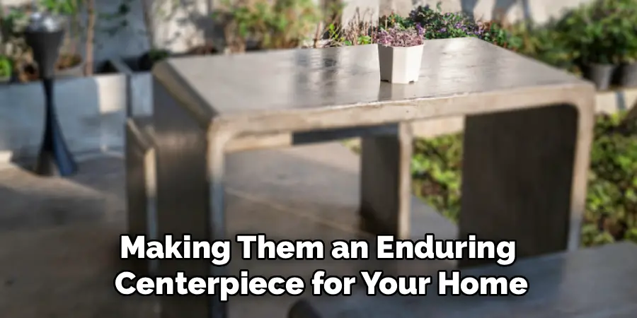 Making Them an Enduring 
Centerpiece for Your Home