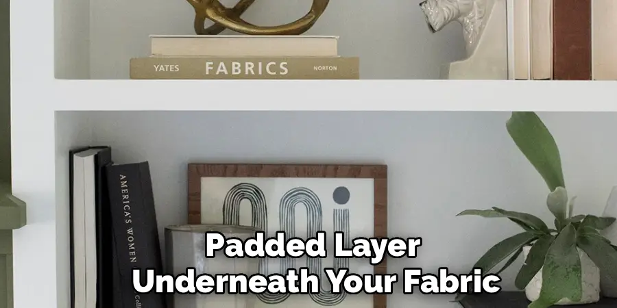 Padded Layer 
Underneath Your Fabric