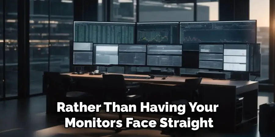 Rather Than Having Your
Monitors Face Straight