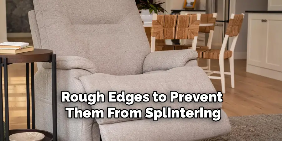 Rough Edges to Prevent
 Them From Splintering