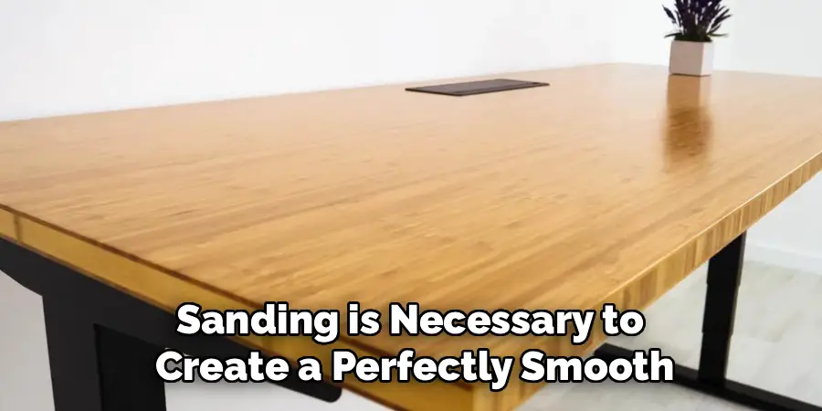 Sanding is Necessary to 
Create a Perfectly Smooth