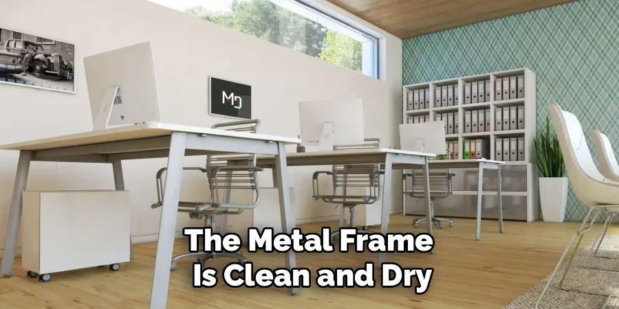 The Metal Frame 
Is Clean and Dry