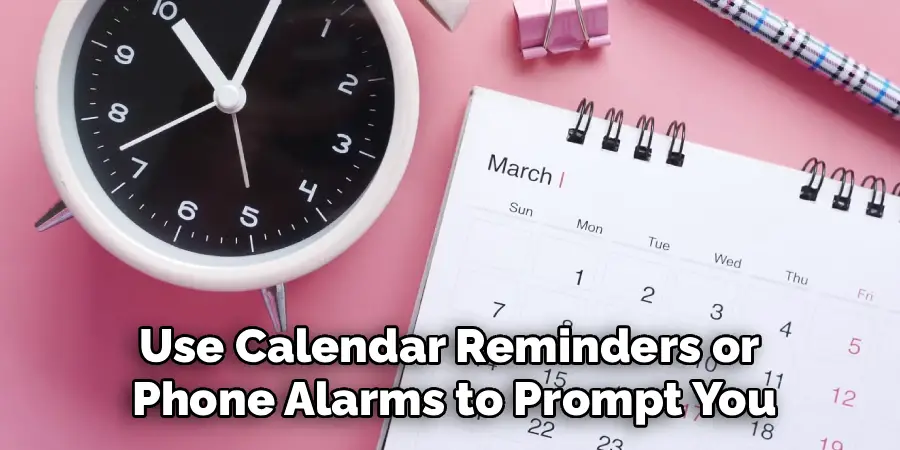 Use Calendar Reminders or 
Phone Alarms to Prompt You
