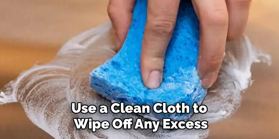 Use a Clean Cloth to 
Wipe Off Any Excess