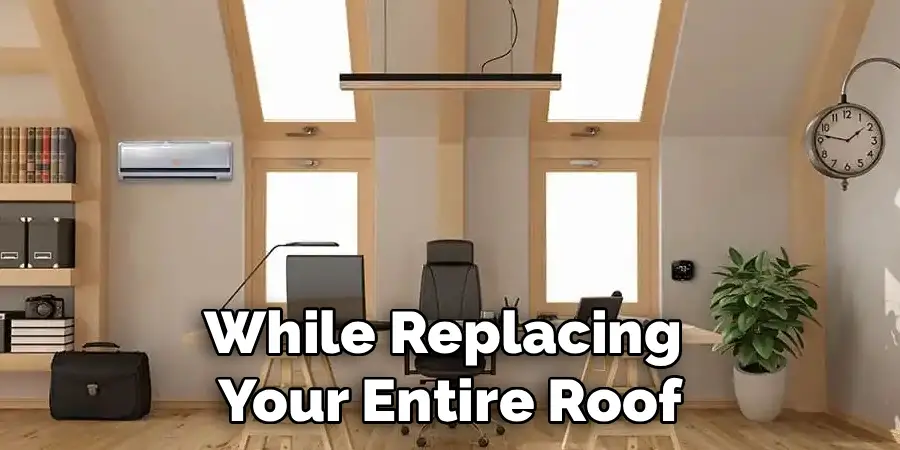 While Replacing
Your Entire Roof