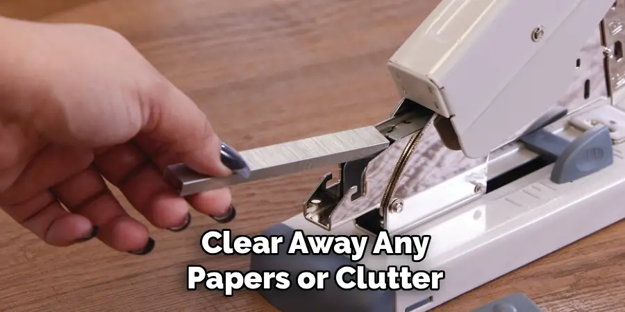 Clear Away Any
Papers or Clutter
