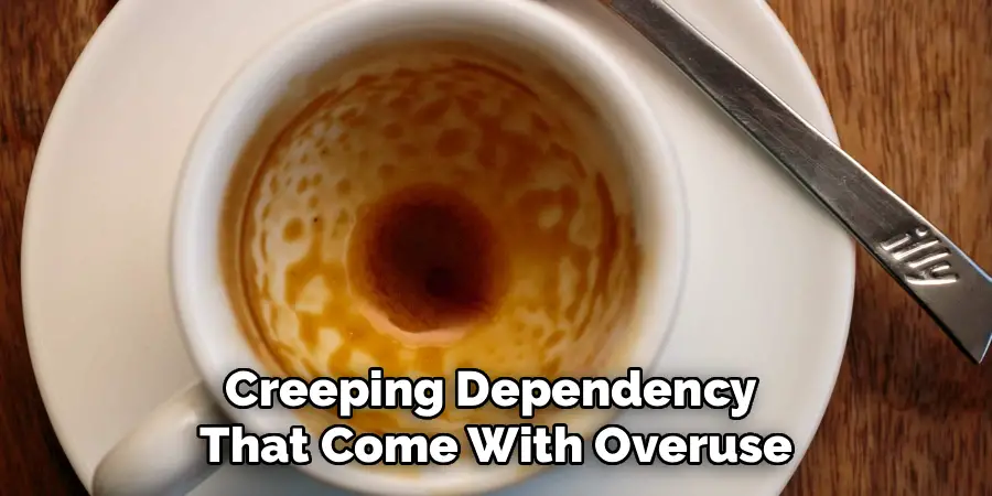 Creeping Dependency 
That Come With Overuse