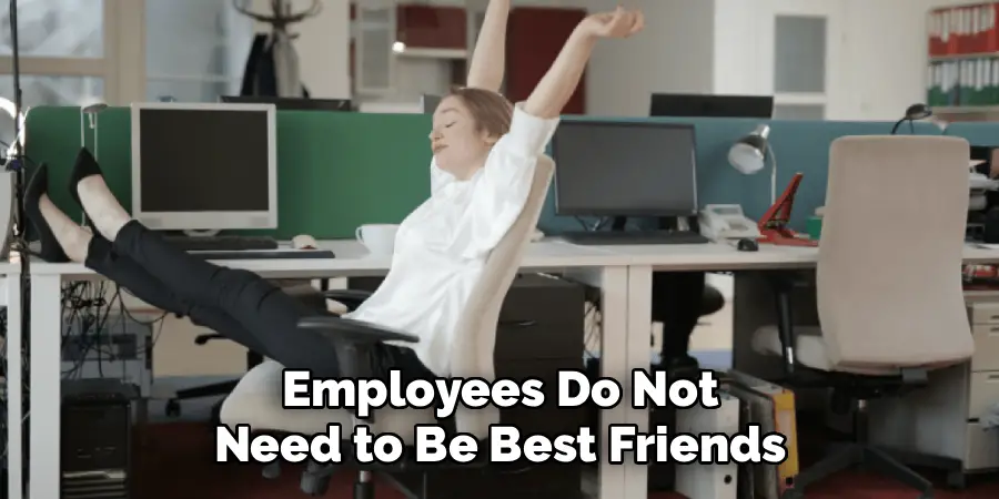 Employees Do Not
Need to Be Best Friends