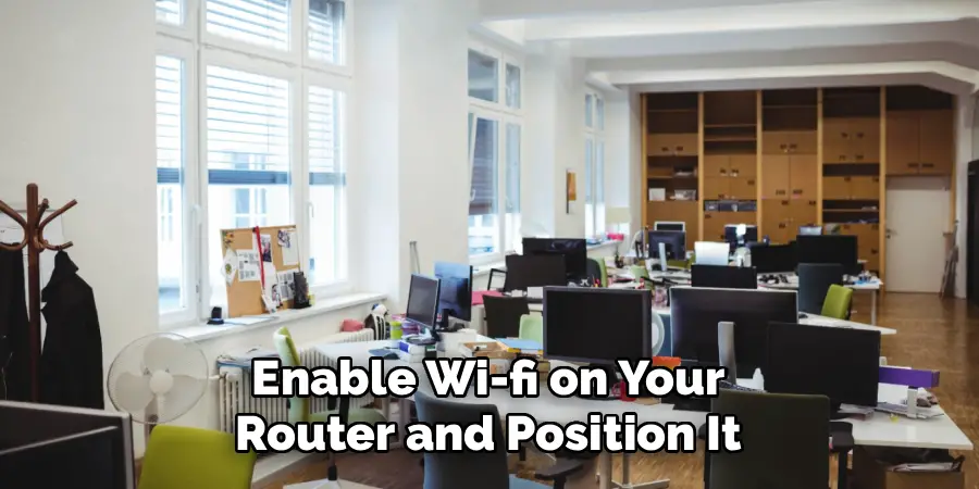 Enable Wi-fi on Your
Router and Position It