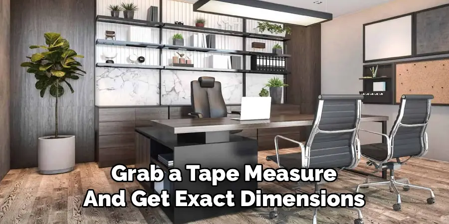 Grab a Tape Measure
And Get Exact Dimensions