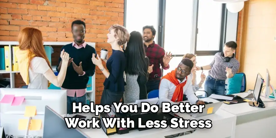 Helps You Do Better
Work With Less Stress
