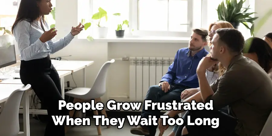 People Grow Frustrated
When They Wait Too Long