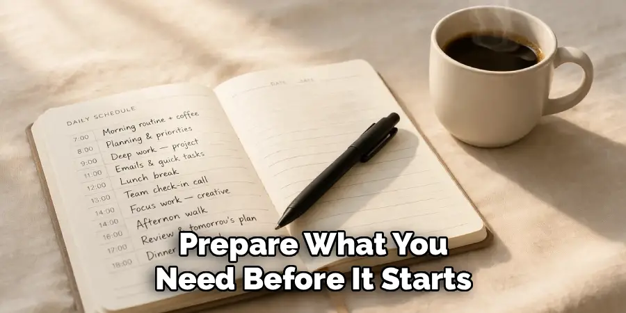 Prepare What You
Need Before It Starts