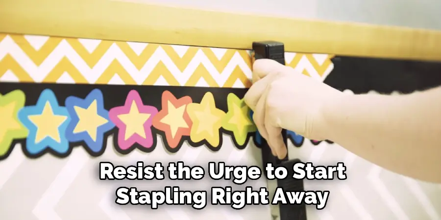 Resist the Urge to Start Stapling Right Away