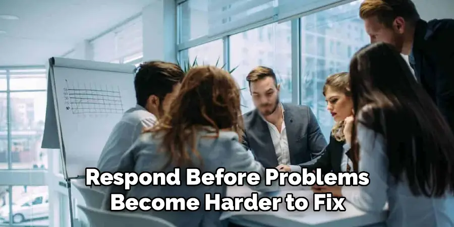 Respond Before Problems
Become Harder to Fix