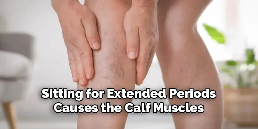Sitting for Extended Periods
Causes the Calf Muscles