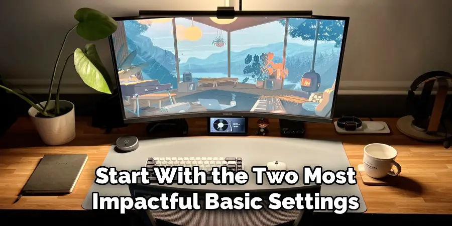 Start With the Two Most
Impactful Basic Settings