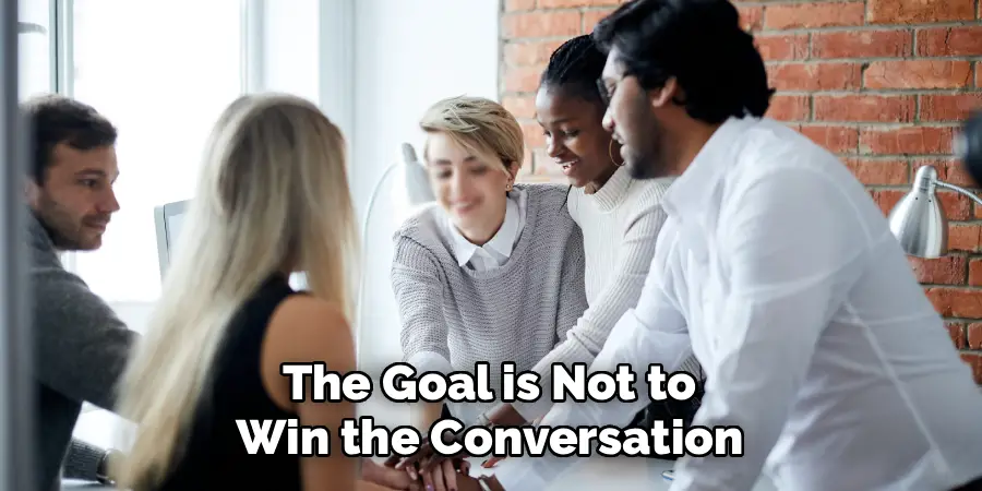 The Goal is Not to
Win the Conversation