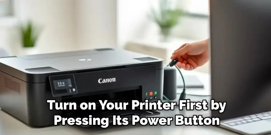 Turn on Your Printer First by
Pressing Its Power Button