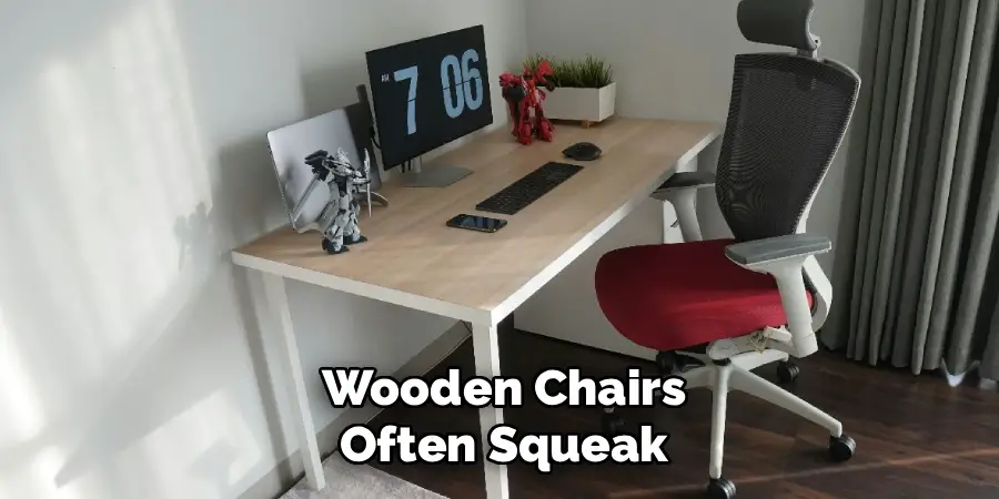 Wooden Chairs
Often Squeak