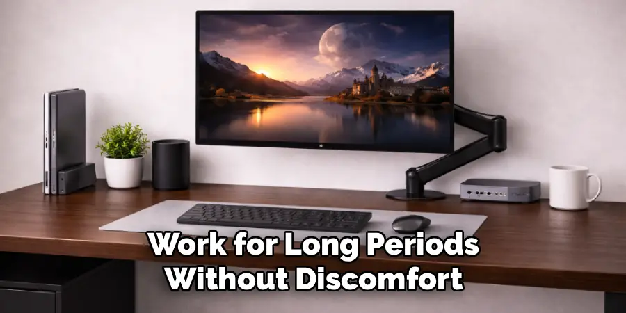 Work for Long Periods
Without Discomfort