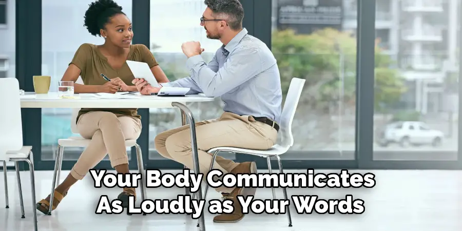 Your Body Communicates
As Loudly as Your Words